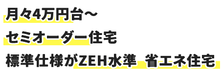 月々4万円台～ セミオーダー住宅 標準仕様がZEH水準 省エネ住宅