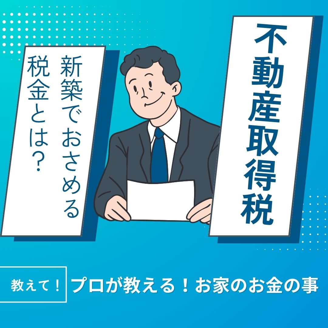 [お金のお悩み解決！]新築でおさめる税金「不動産取得税」とは？