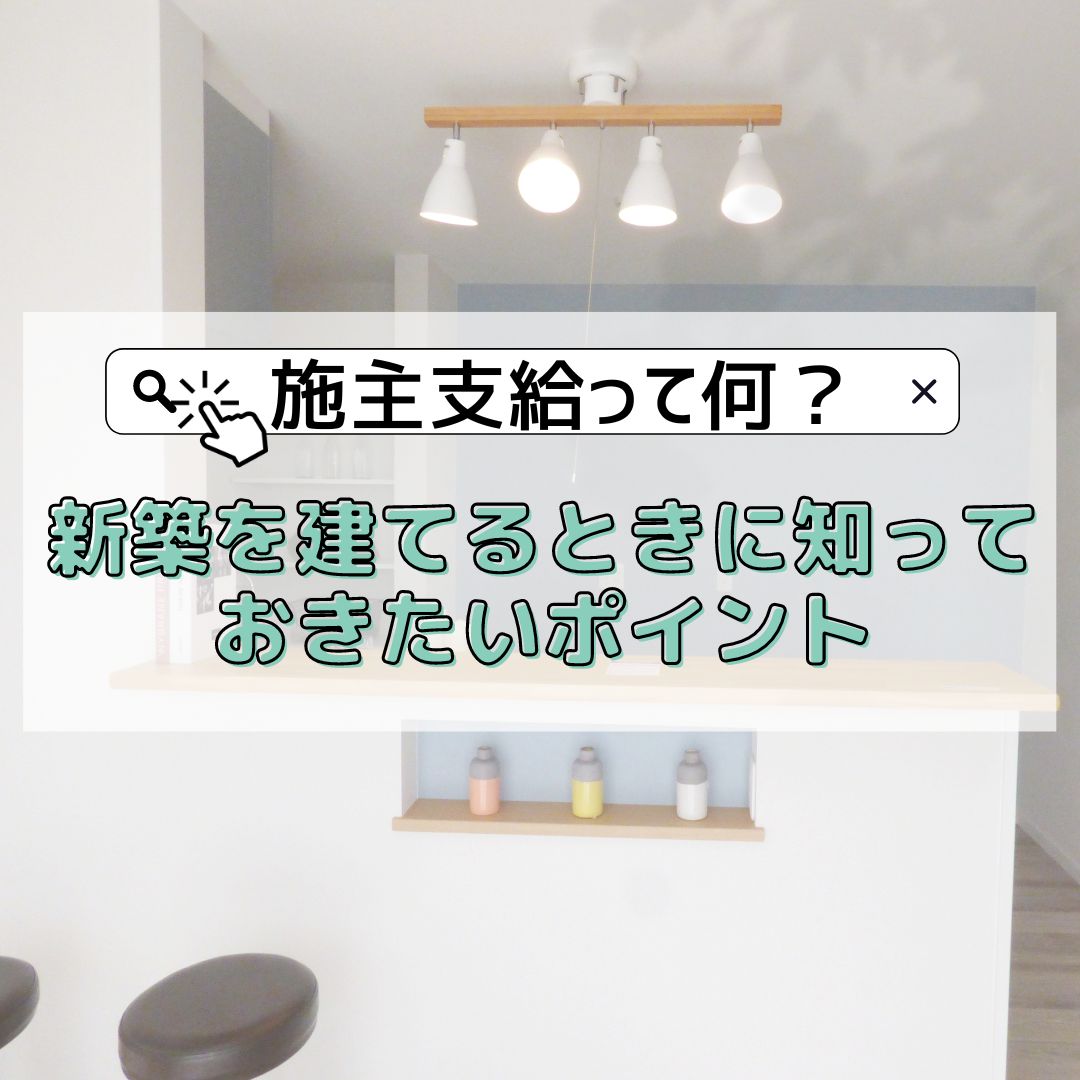 [甲府市×新築]施主支給って何？新築を建てるときに知っておきたいポイント