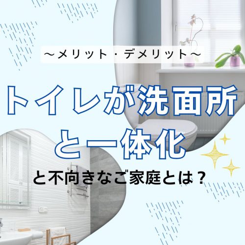 山梨で建てる新築住宅｜トイレが洗面所と一体化～メリット・デメリットと不向きなご家庭とは？