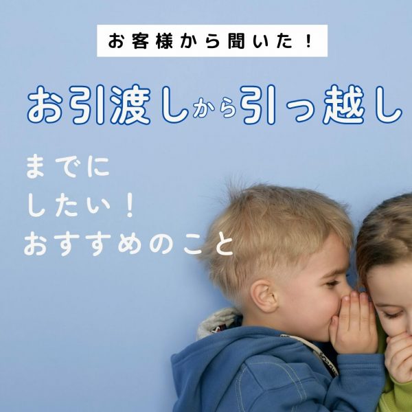 甲府市のお客様から聞いた！お引渡しから引っ越しまでにしたいおすすめのこと
