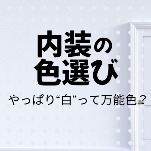 【山梨の家づくり】新築住宅での内装の色選び～やっぱり“白”って万能色？