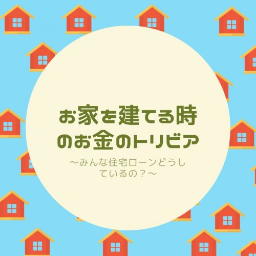 お家を建てる時のトリビア~住宅ローンみんなどうしているの?疑問編~