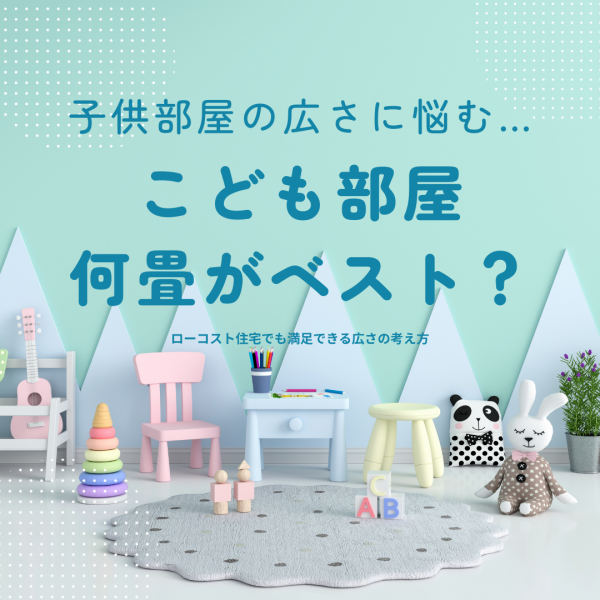 [山梨×新築住宅]子供部屋の広さに悩む…何畳がベスト？ローコスト住宅でも満足できる広さの考え方