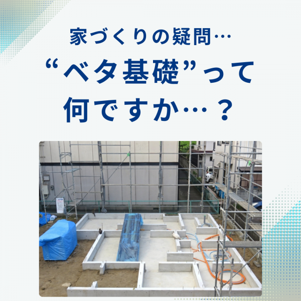山梨の新築住宅｜家づくりの疑問…“ベタ基礎”って何ですか…？