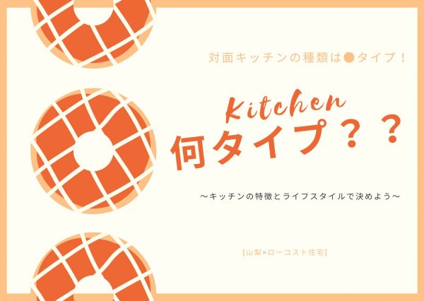 対面キッチンの種類は●タイプ！自分は何タイプ？？～キッチンの特徴とライフスタイルで決めよう～[山梨×ローコスト住宅]