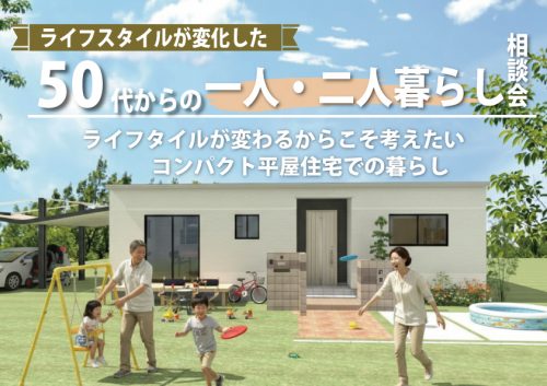 ライフスタイルが変化した50代からの一人・二人暮らし平屋相談会！！[50代60代][平屋][コンパクト平屋]
