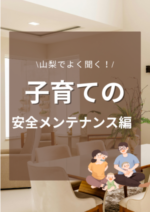 山梨のお家づくり子育てのお悩み｜安全メンテナンス編